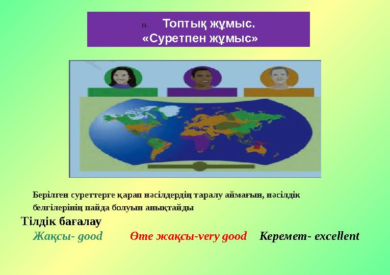 Берілген суреттерге қарап нәсілдердің таралу аймағын, нәсілдік белгілерінің пайда болуын анықтайды III. Топтық жұмыс. «Суретп