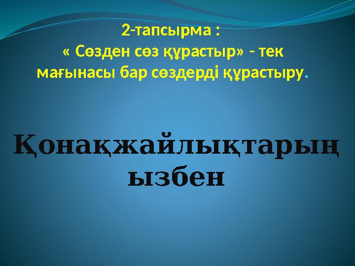 2-тапсырма : « Сөзден сөз құрастыр» - тек мағынасы бар сөздерді құрастыру . Қонақжайлықтарың ызбен