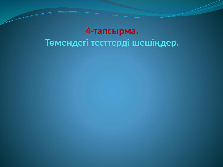 4-тапсырма. Төмендегі тесттерді шешіңдер.