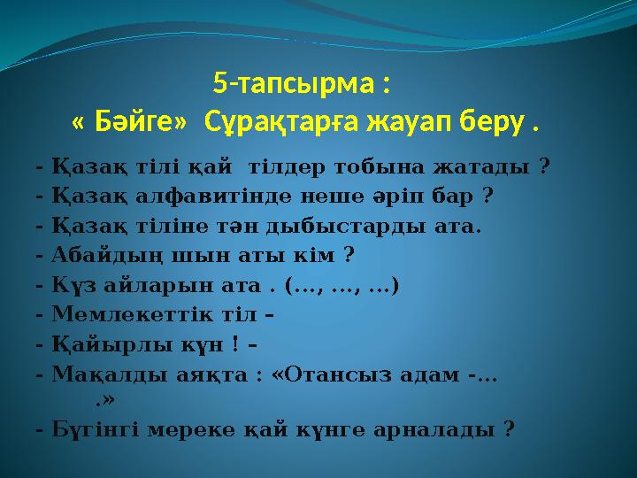 5-тапсырма : « Бәйге» Сұрақтарға жауап беру . - Қазақ тілі қай тілдер тобына жатады ? - Қазақ алфавитінде неше әріп бар ?