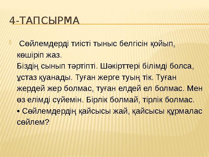 4-ТАПСЫРМА  Сөйлемдерді тиісті тыныс белгісін қойып, көшіріп жаз. Біздің сынып тәртіпті. Шәкірттері білімді болса, ұстаз қу