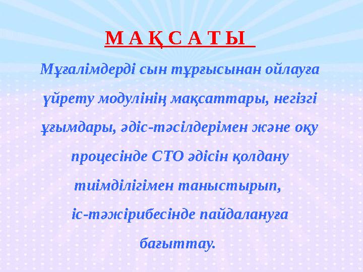 М А Қ С А Т Ы Мұғалімдерді сын тұрғысынан ойлауға үйрету модулінің мақсаттары, негізгі ұғымдары, әдіс-тәсілдерімен және оқу