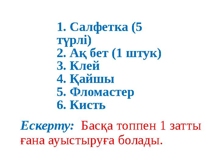 1. Салфетка (5 түрлі) 2. Ақ бет (1 штук) 3. Клей 4. Қайшы 5. Фломастер 6. Кисть Ескерту: Басқа топпен 1 затты ғана ауыстыру