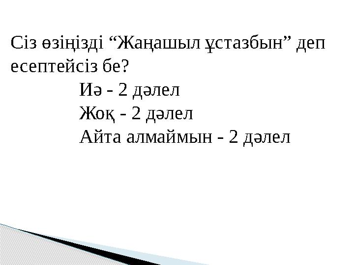 Сіз өзіңізді “Жаңашыл ұстазбын” деп есептейсіз бе? Иә - 2 дәлел Жоқ - 2 дәлел Айта