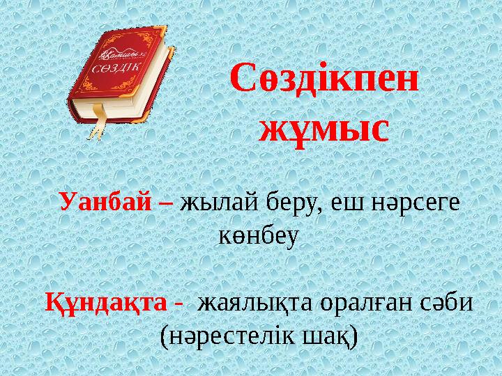 Уанбай – жылай беру, еш нәрсеге көнбеу Құндақта - жаялықта оралған сәби (нәрестелік шақ) Сөздікпен жұмыс