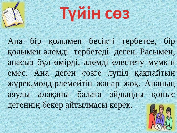Түйін сөз Ана бір қолымен бесікті тербетсе, бір қолымен әлемді тербетеді деген. Расымен, анасыз бұл өмірді, әл