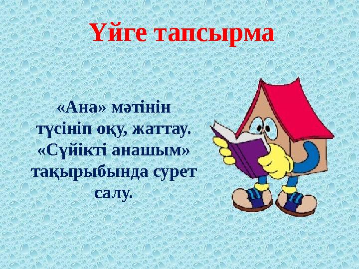 « Ана » мәтінін түсініп оқу, жаттау. «Сүйікті анашым» тақырыбында сурет салу.Үйге тапсырма