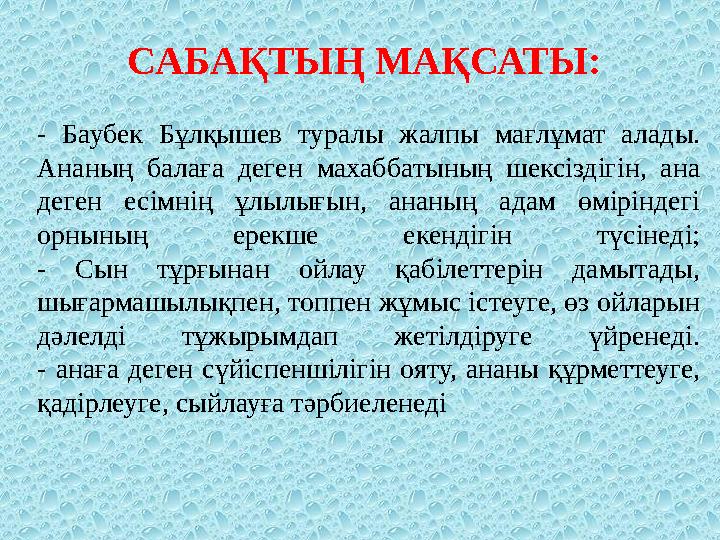 C АБАҚТЫҢ МАҚСАТЫ : - Баубек Бұлқышев туралы жалпы мағлұмат алады. Ананың балаға деген махаббатының шексіздігін, ан