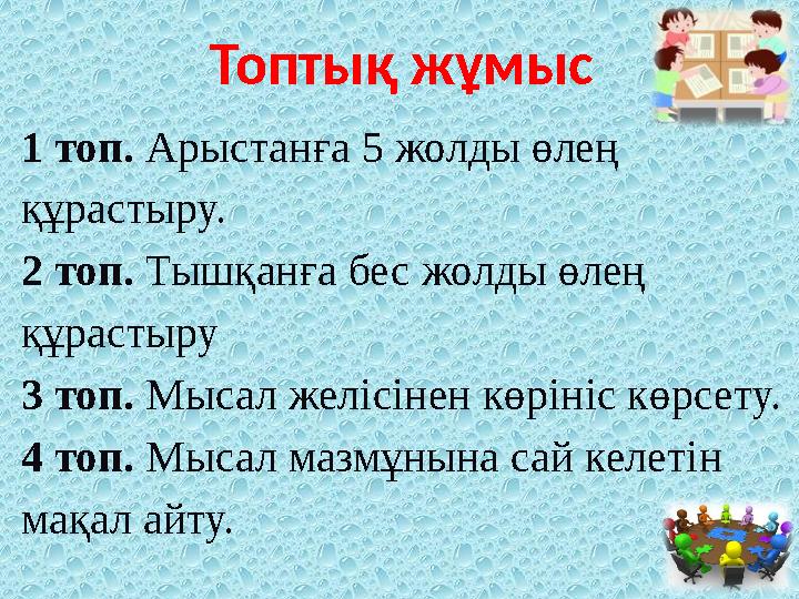1 топ. Арыстанға 5 жолды өлең құрастыру. 2 топ. Тышқанға бес жолды өлең құрастыру 3 топ. Мысал желісінен көрініс көрсету. 4