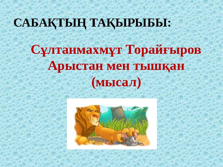 Сұлтанмахмұт Торайғыров Арыстан мен тышқан (мысал)САБАҚТЫҢ ТАҚЫРЫБЫ: