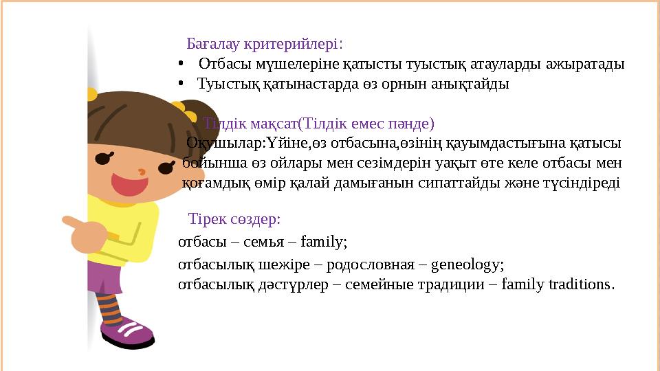 Бағалау критерийлері : • Отбасы мүшелеріне қатысты туыстық атауларды ажыратады • Туыстық қатынастарда өз орнын анықтайды