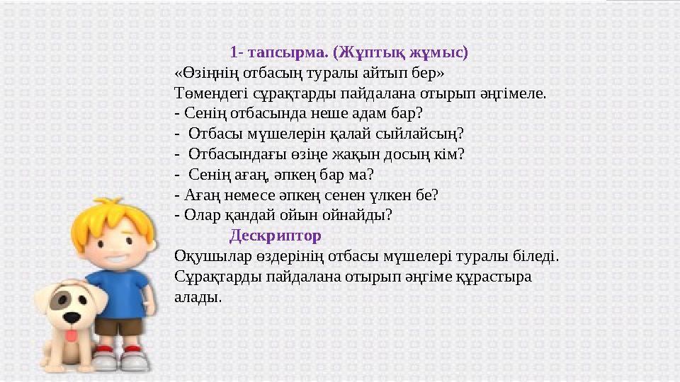 1- тапсырма. (Жұптық жұмыс) «Өзіңнің отбасың туралы айтып бер» Төмендегі сұрақтарды пайдалана отырып әңгімеле. - С