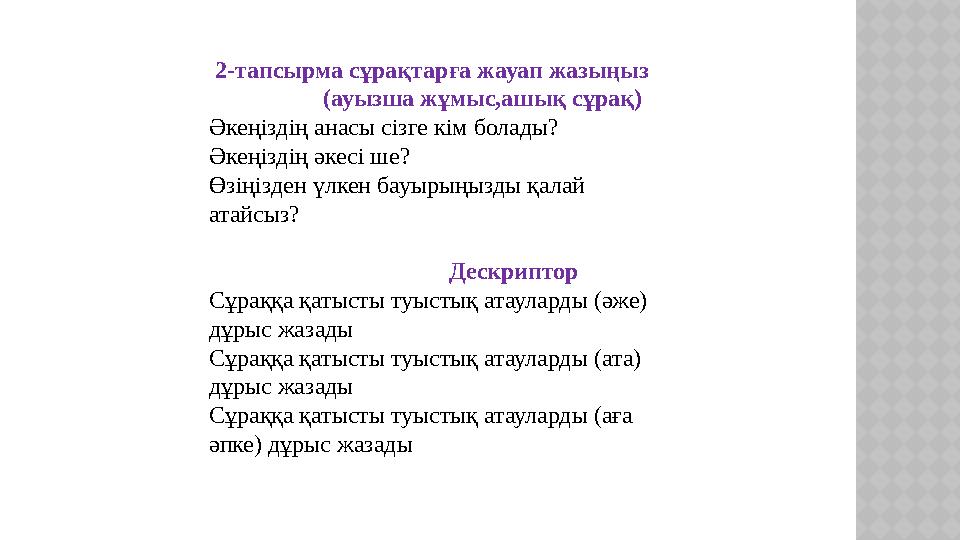 2-тапсырма сұрақтарға жауап жазыңыз (ауызша жұмыс,ашық сұрақ) Әкеңіздің анасы сізге кім болады? Әкеңіздің