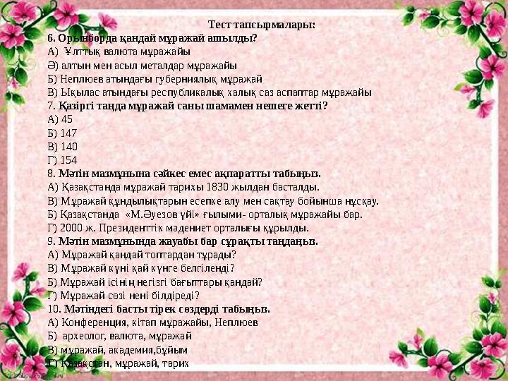 Тест тапсырмалары: 6. Орынборда қандай мұражай ашылды? А) Ұлттық валюта мұражайы Ә) алтын мен асыл металдар мұражайы Б) Неплюев