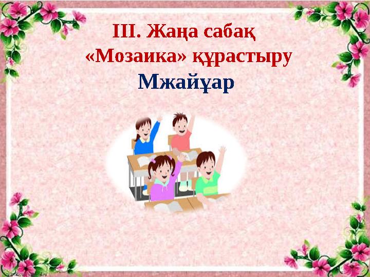 ІІІ. Жаңа сабақ «Мозаика» құрастыру Мжайұар