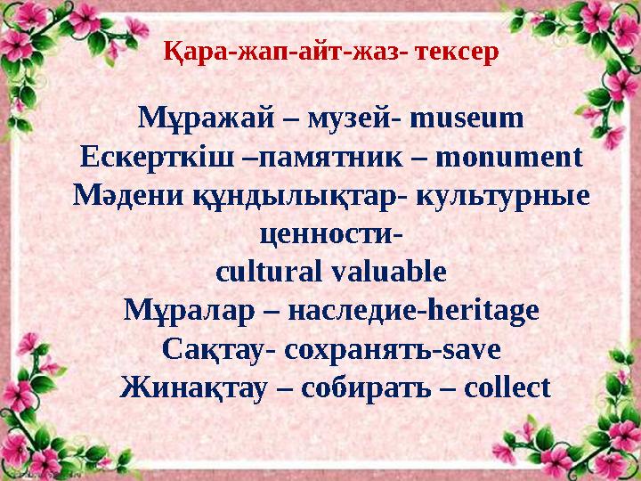 Қара-жап-айт-жаз- тексер Мұражай – музей- museum Ескерткіш –памятник – monument Мәдени құндылықтар- культурные ценности- cult