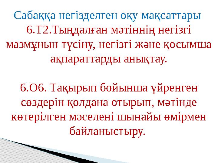Сабаққа негізделген оқу мақсаттары 6.Т2.Тыңдалған мәтіннің негізгі мазмұнын түсіну, негізгі және қосымша ақпараттарды анықта