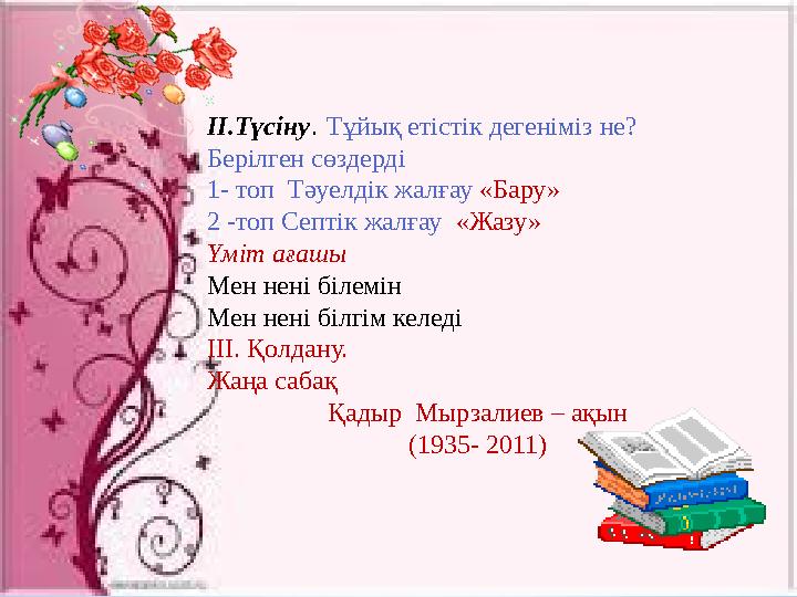 II. Түсіну . Тұйық етістік дегеніміз не? Берілген сөздерді 1- топ Тәуелдік жалғау «Бару» 2 -топ Септік жалғау «Жазу» Үмі