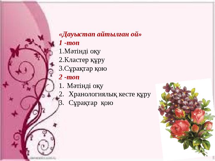 «Дауыстап айтылған ой» 1 -топ 1.Мәтінді оқу 2.Кластер құру 3.Сұрақтар қою 2 -топ 1. Мәтінді оқу 2. Хранологиялық кесте құ