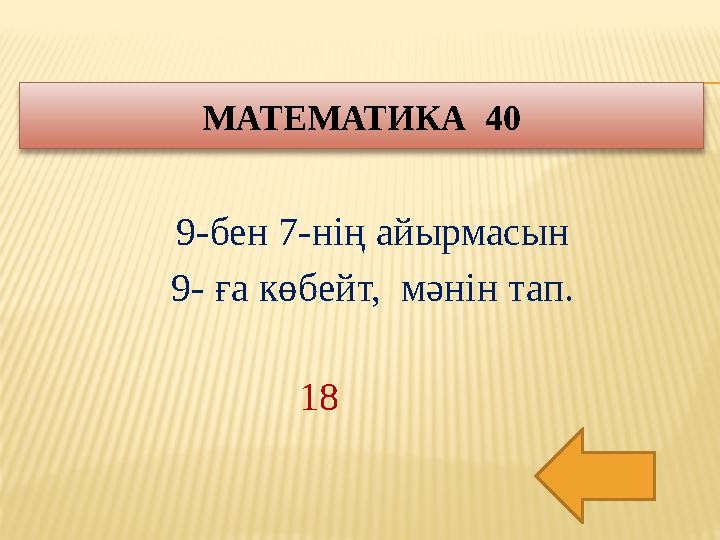 9-бен 7-нің айырмасын 9- ға көбейт, мәнін тап. МАТЕМАТИКА 40 18