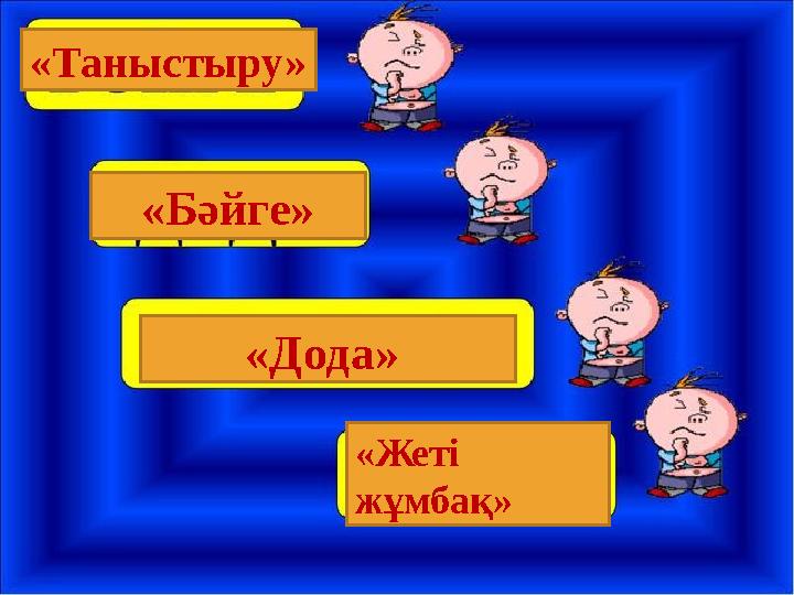 «Таныстыру» «Бәйге» «Дода» «Жеті жұмбақ»