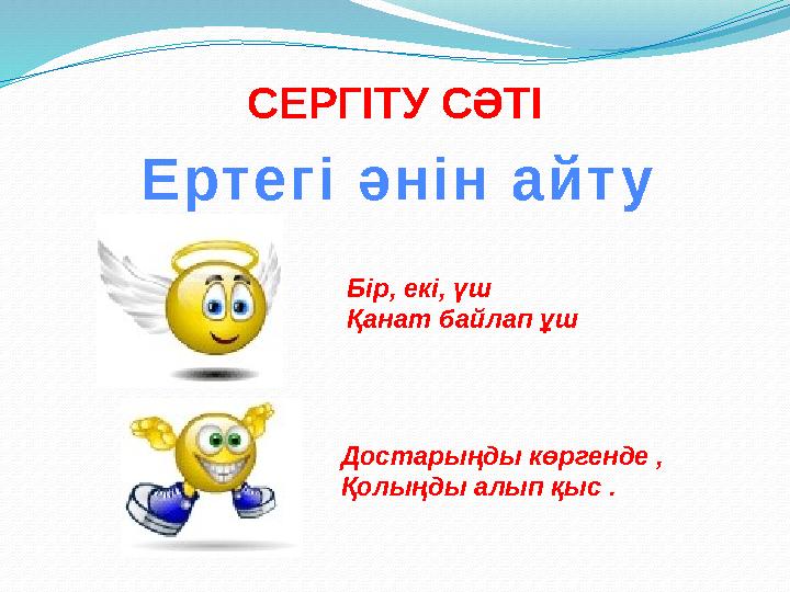 Бір, екі, үш Қанат байлап ұш Достарыңды көргенде , Қолыңды алып қыс .СЕРГІТУ СӘТІ Е рт е г і ә н і н а й т у