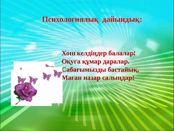 Психологиялық дайындық:. Хош келдіңдер балалар! Оқуға құмар даралар. Сабағымызды бастайық, Маған назар салыңдар!