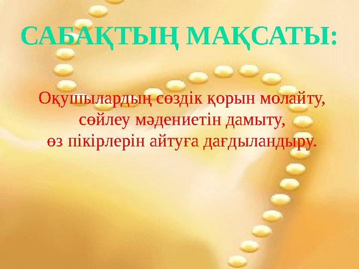 САБАҚТЫҢ МАҚСАТЫ: Оқушылардың сөздік қорын молайту, сөйлеу мәдениетін дамыту, өз пікірлерін айтуға дағдыландыру.