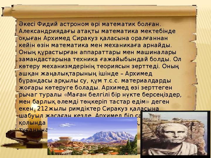 Әкесі Фидий астроном әрі математик болған. Александриядағы атақты математика мектебінде оқыған Архимед Сиракуз қаласына оралға