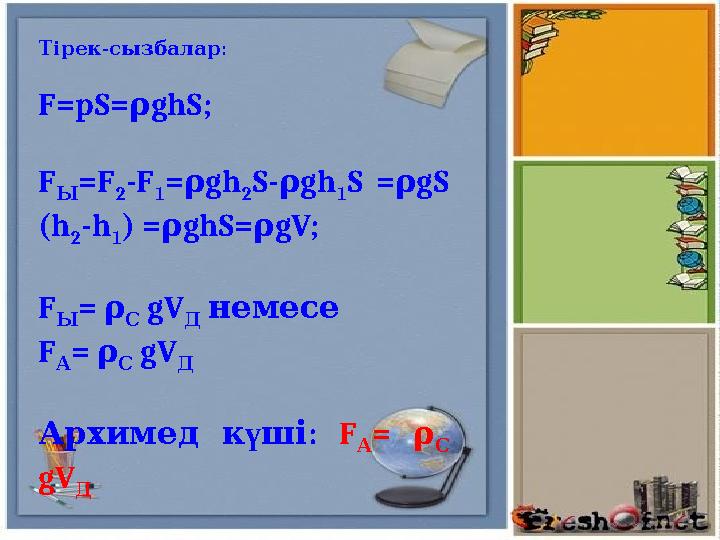 - :Тірек сызбалар F=pS= ρ ghS; F Ы =F 2 -F 1 = gh ρ 2 S- gh ρ 1 S = gS ρ (h 2 -h 1 ) = ghS= gV; ρ ρ F Ы = ρ С gV Д