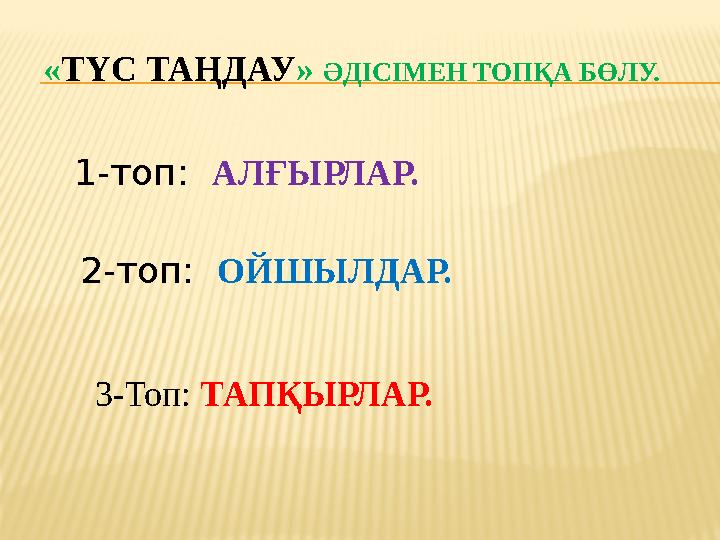 « ТҮС ТАҢДАУ » ӘДІСІМЕН ТОПҚА БӨЛУ. 1-топ: АЛҒЫРЛАР. 2-топ: ОЙШЫЛДАР. 3-Топ: ТАПҚЫРЛАР.