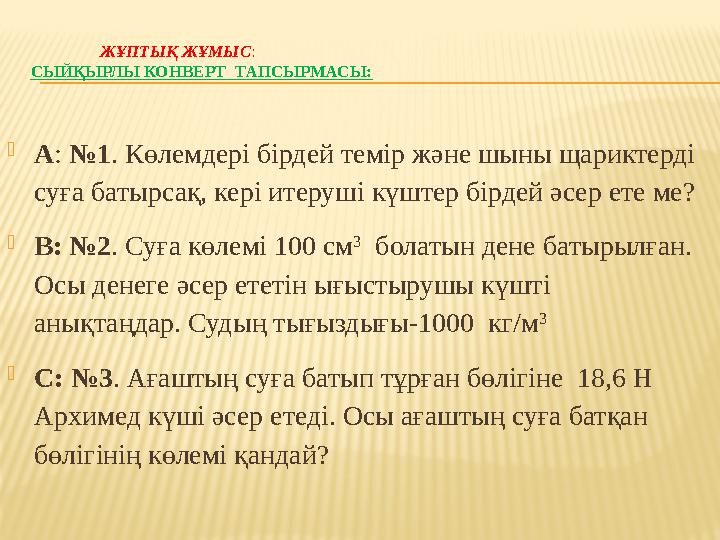 ЖҰПТЫҚ ЖҰМЫС : СЫЙҚЫРЛЫ КОНВЕРТ ТАПСЫРМАСЫ:  А : №1 . Көлемдері бірдей темір және шыны щариктерді суға б