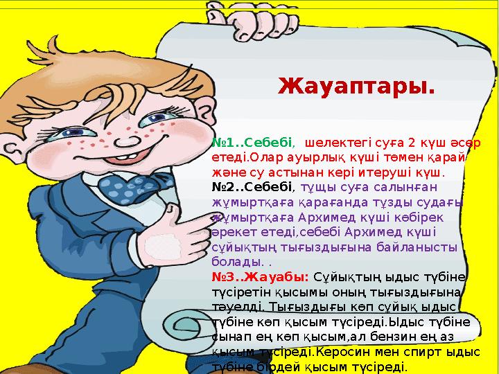 1..Себебі , шелектегі суға 2 күш әсер етеді.Олар ауырлық күші төмен қарай және су астынан кері итеруші күш. 2..Себебі , егер сұ