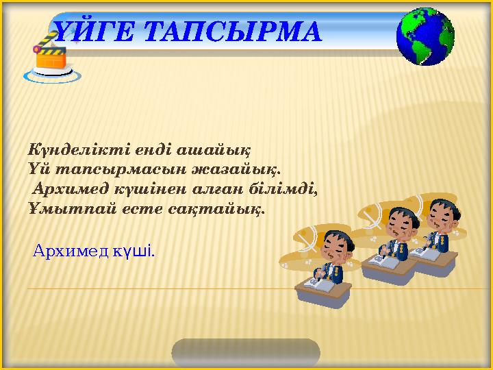 ҮЙГЕ ТАПСЫРМА Күнделікті енді ашайық Үй тапсырмасын жазайық. Архимед күшінен алған білімді, Ұмытпай есте сақтайық. Архимед