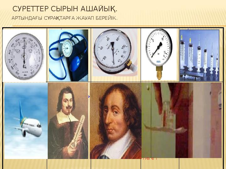 СУРЕТТЕР СЫРЫН АШАЙЫҚ. АРТЫНДАҒЫ СҰРАҚТАРҒА ЖАУАП БЕРЕЙІК. Барометр не үшін қолданыла ды? ҚАН ҚЫСЫМЫН ӨЛШЕЙТІН ҚҰРАЛ? М
