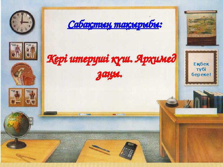 Са бақтың тақырыбы : Кері итеруші күш. Архимед заңы. Еңбек түбі береке!