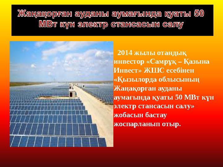 2014 жылы отандық инвестор «Самрұқ – Қазына Инвест» ЖШС есебінен «Қызылорда облысының Жаңақорған ауданы аумағында қуаты
