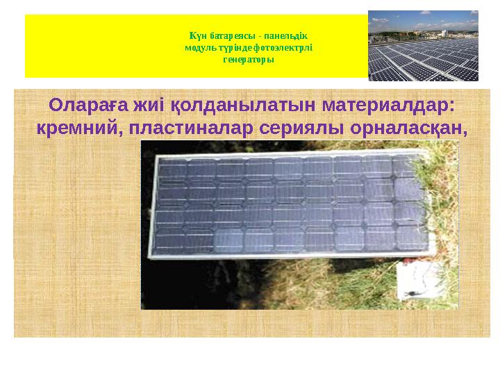 Күн батареясы - панельдік модуль түрінде фотоэлектрлі генераторы Олараға жиі қолданылатын материалдар: кремний, пластиналар