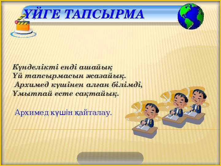 ҮЙГЕ ТАПСЫРМА Күнделікті енді ашайық Үй тапсырмасын жазайық. Архимед күшінен алған білімді, Ұмытпай есте сақтайық. Архимед