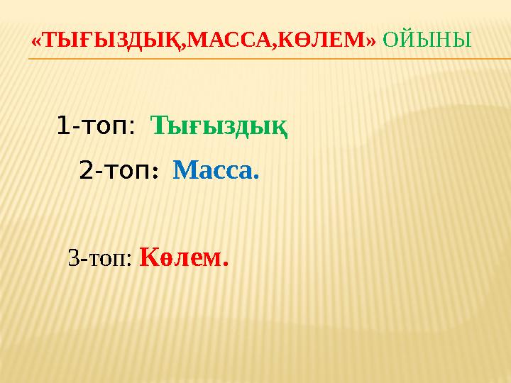 «ТЫҒЫЗДЫҚ,МАССА,КӨЛЕМ» ОЙЫНЫ 1-топ: Тығыздық 2-топ : Масса. 3-топ: Көлем.