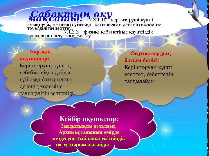 Сабақтың оқу мақсаты: 7.3.1.11 – кері итеруші күшті анықтау және оның сұйыққа батырылған дененің көлеміне тәуелділіг