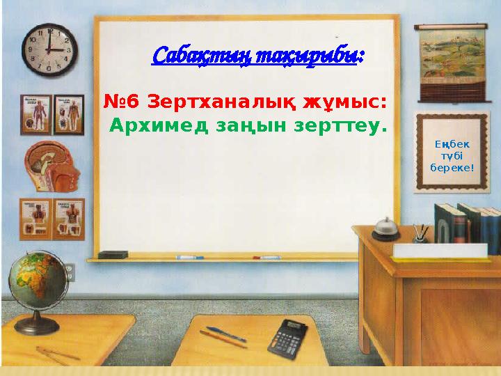 Са бақтың тақырыбы : № 6 Зертханалық жұмыс: Архимед заңын зерттеу. Еңбек түбі береке!