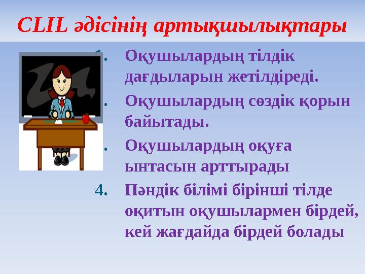 3CLIL әдісінің артықшылықтары 1. Оқушылардың тілдік дағдыларын жетілдіреді. 2. Оқушылардың сөздік қорын байытады. 3. Оқушылар