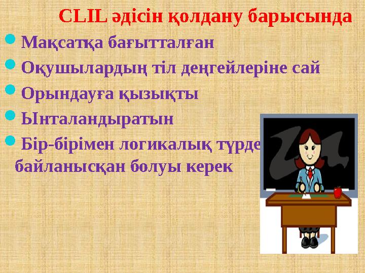 4CLIL әдісін қолдану барысында  Мақсатқа бағытталған  Оқушылардың тіл деңгейлеріне сай  Орындауға қызықты  Ынталандыратын 