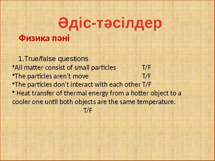 7Әдіс-тәсілдер 1. True/false questions • All matter consist of small particles T/F • The particles aren’t m