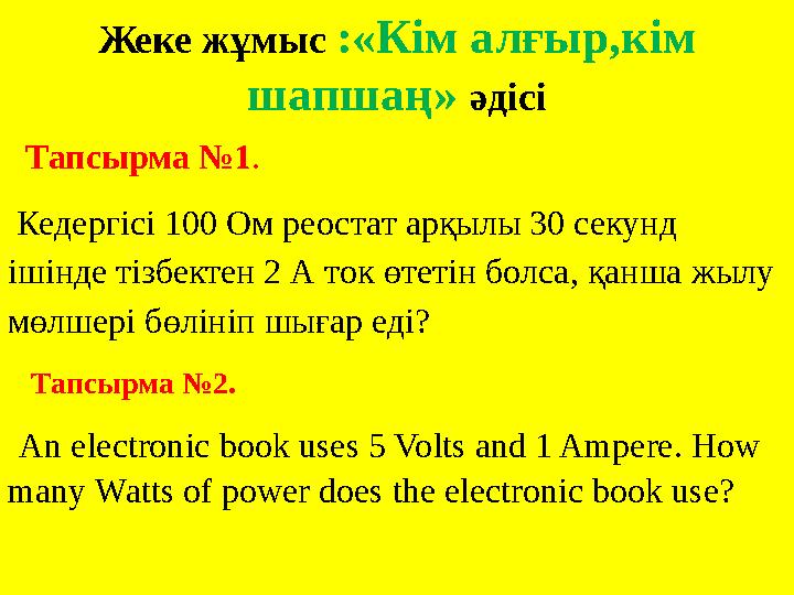 Жеке жұмыс :«Кім алғыр,кім шапшаң» әдісі Тапсырма №1 . Кедергісі 100 Ом реостат арқылы 30 секунд ішінде тізбектен 2 А