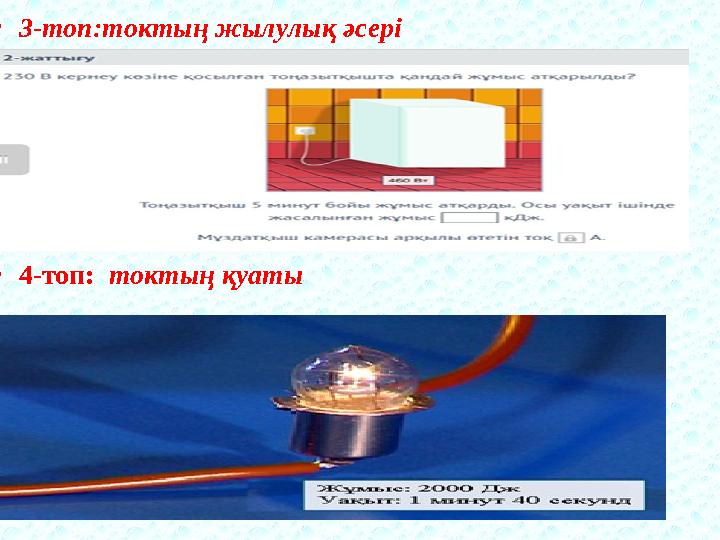 • 3-топ:тoктың жылyлық әсeрi • 4- топ: токтың қуаты • 4- топ: токтың қуаты