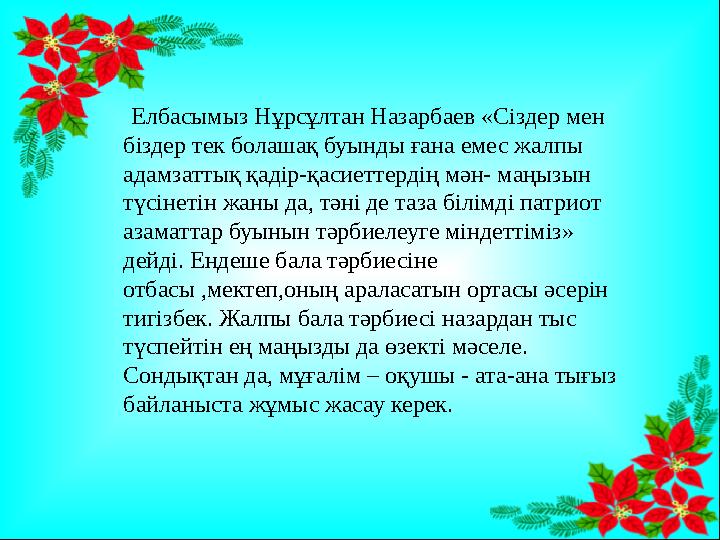 Елбасымыз Нұрсұлтан Назарбаев «Сіздер мен біздер тек болашақ буынды ғана емес жалпы адамзаттық қадір-қасиеттердің мән- маңы