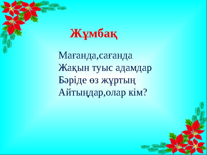 Жұмбақ Мағанда,сағанда Жақын туыс адамдар Бәріде өз жұртың Айтыңдар,олар кім?