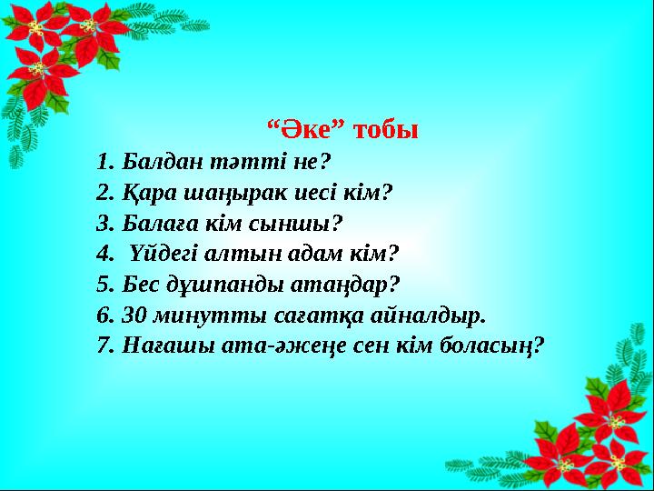 “ Әке” тобы 1. Балдан тәтті не? 2. Қара шаңырак иесі кім? 3. Балаға кім сыншы? 4. Үйдегі алтын адам кім? 5. Бес дұшпанды